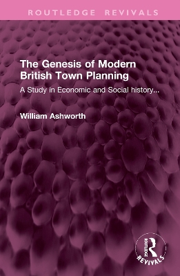 The Genesis of Modern British Town Planning: A Study in Economic and Social History... - Ashworth, William