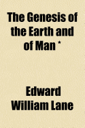 The Genesis of the Earth and of Man: Or, the History of Creation, and the Antiquity and Races of Mankind Considered on Biblical and Other Grounds