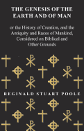 The Genesis of the Earth and of Man - Or the History of Creation, and the Antiquity and Races of Mankind, Considered on Biblical and Other Grounds