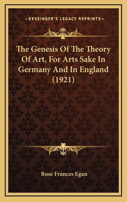 The Genesis of the Theory of Art, for Arts Sake in Germany and in England (1921) - Egan, Rose Frances