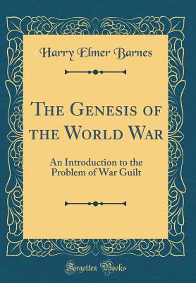 The Genesis of the World War: An Introduction to the Problem of War Guilt (Classic Reprint) - Barnes, Harry Elmer