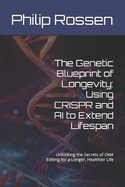 The Genetic Blueprint of Longevity: Using CRISPR and AI to Extend Lifespan: Unlocking the Secrets of DNA Editing for a Longer, Healthier Life