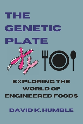 The Genetic Plate: Exploring the World of Engineered Foods - Humble, David K