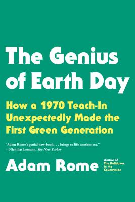 The Genius of Earth Day: How a 1970 Teach-In Unexpectedly Made the First Green Generation - Rome, Adam