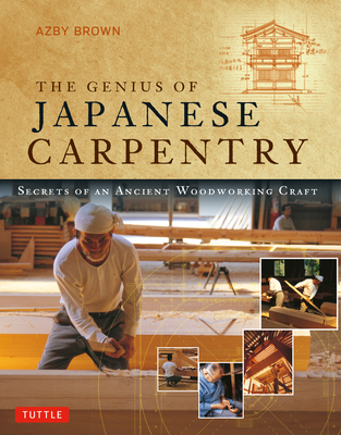 The Genius of Japanese Carpentry: Secrets of an Ancient Woodworking Craft - Brown, Azby, and Locher, Mira (Foreword by)