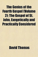 The Genius of the Fourth Gospel (Volume 2); The Gospel of St. John, Exegetically and Practically Considered