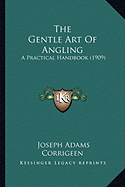 The Gentle Art Of Angling: A Practical Handbook (1909)