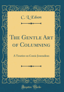 The Gentle Art of Columning: A Treatise on Comic Journalism (Classic Reprint)