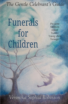 The Gentle Celebrant's Guide: Funerals For Children - Robinson, Veronika Sophia