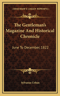 The Gentleman's Magazine and Historical Chronicle: June to December, 1822