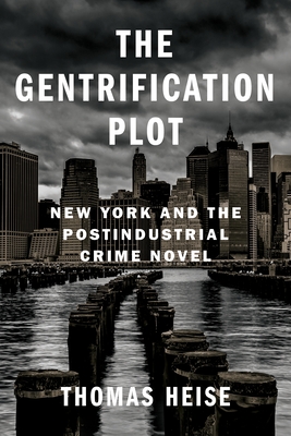 The Gentrification Plot: New York and the Postindustrial Crime Novel - Heise, Thomas