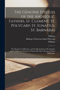 The Genuine Epistles of the Apostolic Fathers, St. Clement, St. Polycarp, St. Ignatius, St. Barnabas; the Shepherd of Hermas, and the Martyrdoms of St. Ignatius and St. Polycarp, Written by Those Who Were Present at Their Sufferings..
