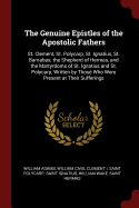 The Genuine Epistles of the Apostolic Fathers: St. Clement, St. Polycarp, St. Ignatius, St. Barnabas; The Shepherd of Hermas, and the Martyrdoms of St. Ignatius and St. Polycarp, Written by Those Who Were Present at Their Sufferings