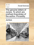 The Genuine Letters of Junius. to Which Are Prefixed Anecdotes of the Author. Piccadilly.