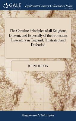 The Genuine Principles of all Religious Dissent, and Especially of the Protestant Dissenters in England, Illustrated and Defended: A Sermon, Delivered 1792, to the Congregation of Protestant Dissenters, in Hemel-Hempstead - Liddon, John