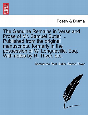 The Genuine Remains in Verse and Prose of Mr. Samuel Butler ... Published from the Original Manuscripts, Formerly in the Possession of W. Longueville, Esq. with Notes by R. Thyer, Etc. - Butler, Samuel The Poet, and Thyer, Robert