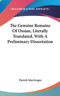 The Genuine Remains Of Ossian, Literally Translated, With A Preliminary Dissertation