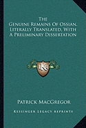 The Genuine Remains Of Ossian, Literally Translated, With A Preliminary Dissertation