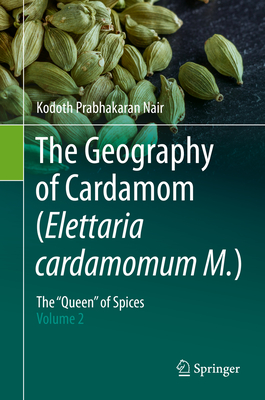 The Geography of Cardamom (Elettaria Cardamomum M.): The Queen of Spices - Volume 2 - Nair, Kodoth Prabhakaran