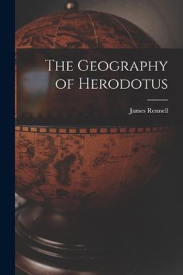 The Geography of Herodotus - Rennell, James