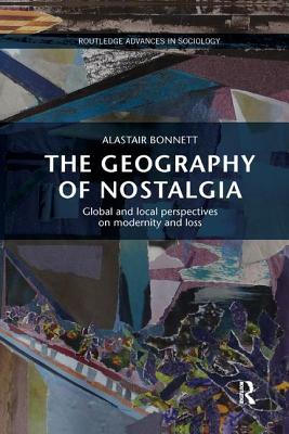 The Geography of Nostalgia: Global and Local Perspectives on Modernity and Loss - Bonnett, Alastair