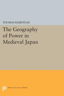 The Geography of Power in Medieval Japan - Keirstead, Thomas