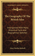 The Geography of the British Isles: Interspersed with Many Historical Facts and Biographical Sketches