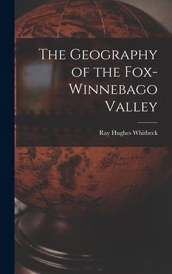 The Geography of the Fox-Winnebago Valley - Whitbeck, Ray Hughes