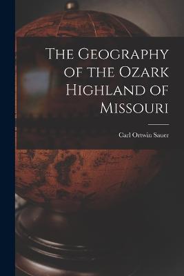 The Geography of the Ozark Highland of Missouri [electronic Resource] - Sauer, Carl Ortwin