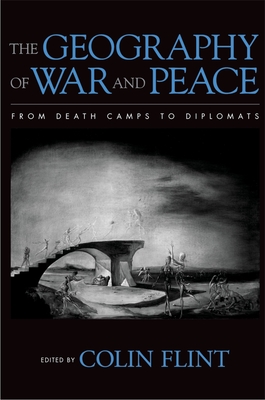 The Geography of War and Peace: From Death Camps to Diplomats - Flint, Colin (Editor)