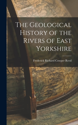 The Geological History of the Rivers of East Yorkshire - Richard Cowper Reed, Frederick