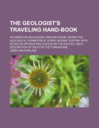 The Geologist's Traveling Hand-Book: An American Geological Railway Guide, Giving the Geological Formation at Every Railway Station, with Notes on Interesting Places on the Routes, and a Description of Each of the Formations