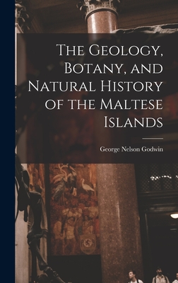 The Geology, Botany, and Natural History of the Maltese Islands - Godwin, George Nelson