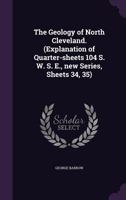 The Geology of North Cleveland. (Explanation of Quarter-sheets 104 S. W. S. E., new Series, Sheets 34, 35) - Barrow, George, Sir