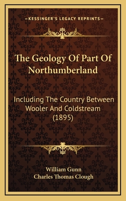 The Geology of Part of Northumberland: Including the Country Between Wooler and Coldstream (1895) - Gunn, William, and Clough, Charles Thomas