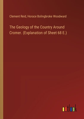 The Geology of the Country Around Cromer. (Explanation of Sheet 68 E.) - Reid, Clement, and Woodward, Horace Bolingbroke