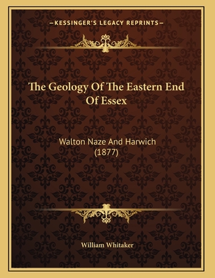 The Geology of the Eastern End of Essex: Walton Naze and Harwich (1877) - Whitaker, William