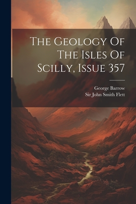 The Geology Of The Isles Of Scilly, Issue 357 - Barrow, George, and Sir John Smith Flett (Creator)