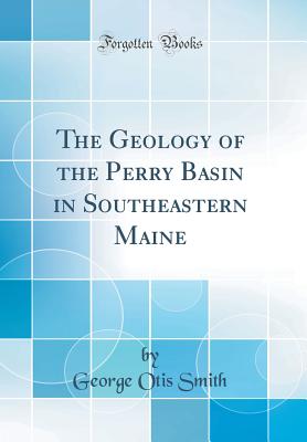 The Geology of the Perry Basin in Southeastern Maine (Classic Reprint) - Smith, George Otis