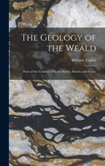 The Geology of the Weald: Parts of the Counties of Kent, Surrey, Sussex, and Hants)