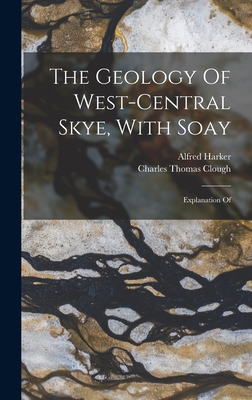 The Geology Of West-central Skye, With Soay: Explanation Of - Clough, Charles Thomas, and Harker, Alfred
