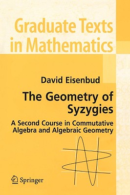 The Geometry of Syzygies: A Second Course in Algebraic Geometry and Commutative Algebra - Eisenbud, David, Professor