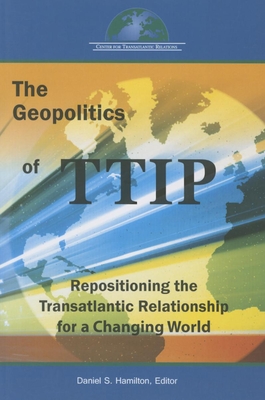 The Geopolitics of Ttip: Repositioning the Transatlantic Relationship for a Changing World - Hamilton, Daniel S