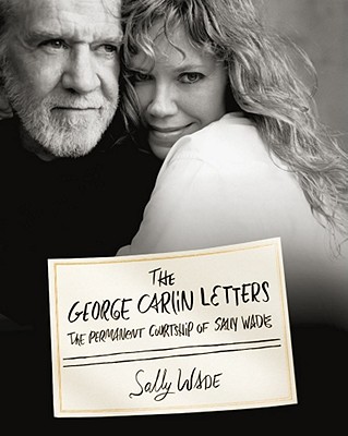 The George Carlin Letters: The Permanent Courtship of Sally Wade - Wade, Sally