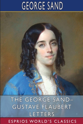 The George Sand- Gustave Flaubert Letters (Esprios Classics): Translated by A. L. McKenzie - Sand, George