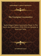 The Georgian Locomotive: Some Elegant Steam Locomotive Power in the South and Southwest, 1918-1945, an Episode in American Taste