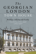 The Georgian London Town House: Building, Collecting and Display