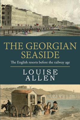 The Georgian Seaside: The English resorts before the railway age - Allen, Louise