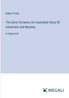 The Germ Growers; An Australian Story Of Adventure and Mystery.: in large print - Potter, Robert