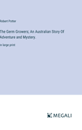 The Germ Growers; An Australian Story Of Adventure and Mystery.: in large print